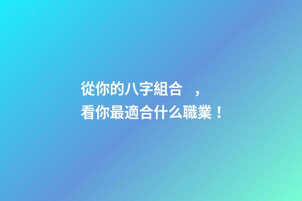 從你的八字組合，看你最適合什么職業！